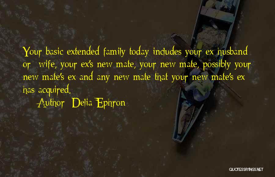 Delia Ephron Quotes: Your Basic Extended Family Today Includes Your Ex-husband Or -wife, Your Ex's New Mate, Your New Mate, Possibly Your New