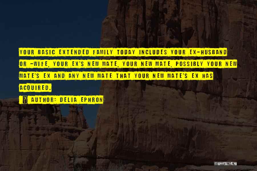 Delia Ephron Quotes: Your Basic Extended Family Today Includes Your Ex-husband Or -wife, Your Ex's New Mate, Your New Mate, Possibly Your New