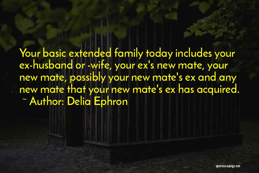 Delia Ephron Quotes: Your Basic Extended Family Today Includes Your Ex-husband Or -wife, Your Ex's New Mate, Your New Mate, Possibly Your New