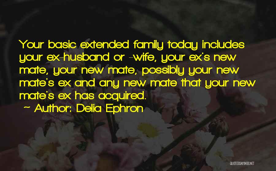 Delia Ephron Quotes: Your Basic Extended Family Today Includes Your Ex-husband Or -wife, Your Ex's New Mate, Your New Mate, Possibly Your New