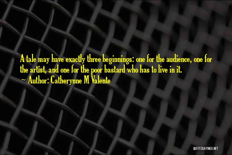 Catherynne M Valente Quotes: A Tale May Have Exactly Three Beginnings: One For The Audience, One For The Artist, And One For The Poor