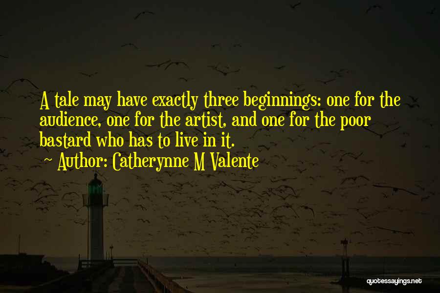 Catherynne M Valente Quotes: A Tale May Have Exactly Three Beginnings: One For The Audience, One For The Artist, And One For The Poor