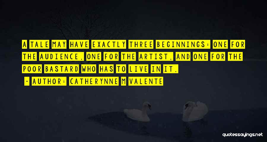 Catherynne M Valente Quotes: A Tale May Have Exactly Three Beginnings: One For The Audience, One For The Artist, And One For The Poor