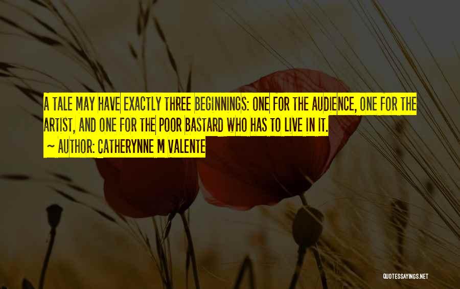 Catherynne M Valente Quotes: A Tale May Have Exactly Three Beginnings: One For The Audience, One For The Artist, And One For The Poor