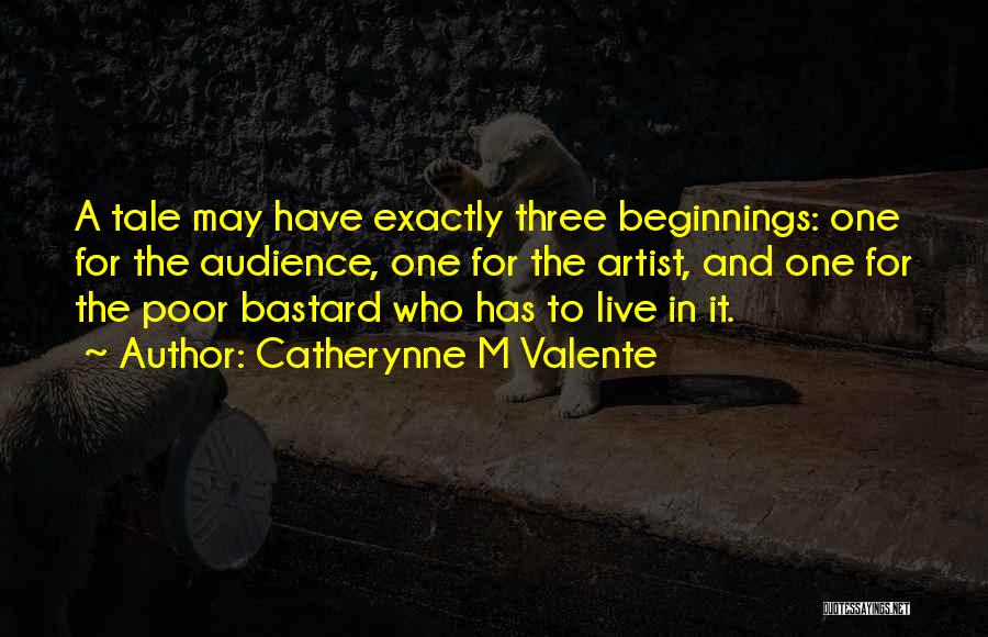 Catherynne M Valente Quotes: A Tale May Have Exactly Three Beginnings: One For The Audience, One For The Artist, And One For The Poor