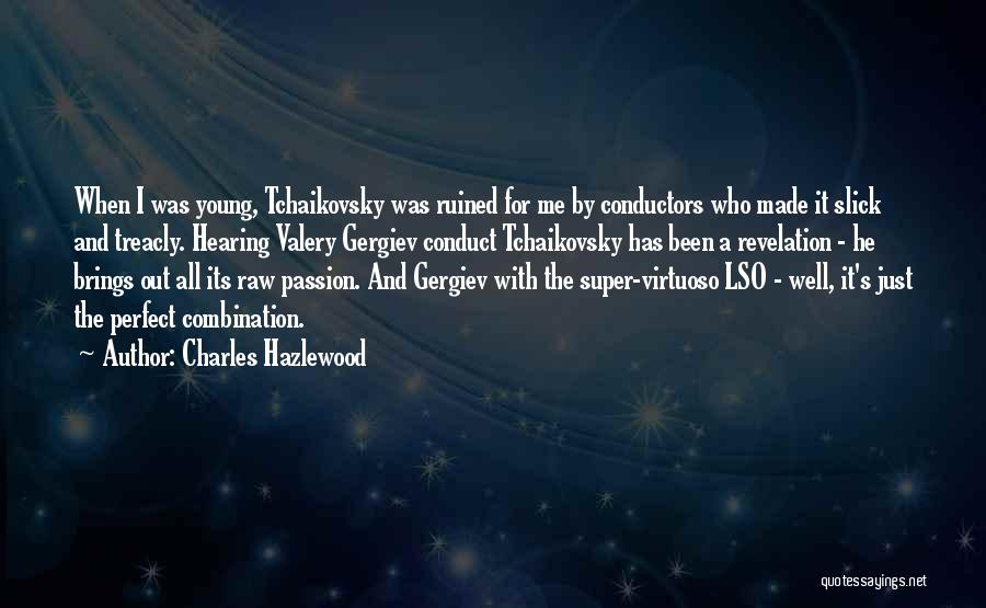 Charles Hazlewood Quotes: When I Was Young, Tchaikovsky Was Ruined For Me By Conductors Who Made It Slick And Treacly. Hearing Valery Gergiev