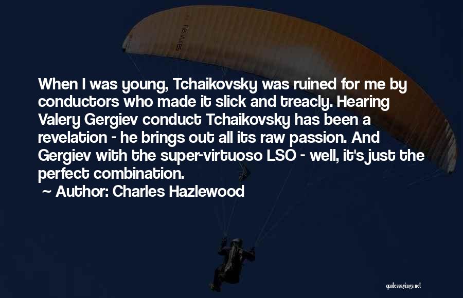 Charles Hazlewood Quotes: When I Was Young, Tchaikovsky Was Ruined For Me By Conductors Who Made It Slick And Treacly. Hearing Valery Gergiev