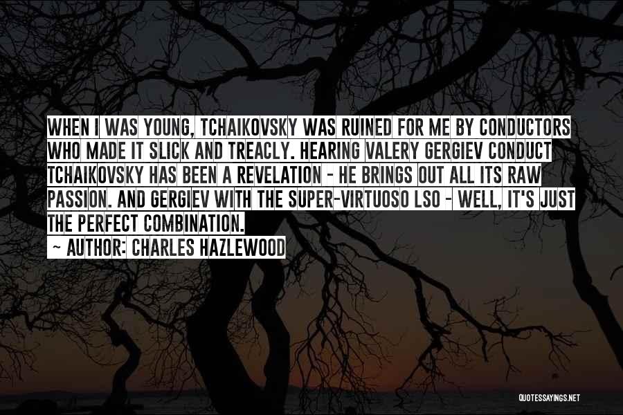 Charles Hazlewood Quotes: When I Was Young, Tchaikovsky Was Ruined For Me By Conductors Who Made It Slick And Treacly. Hearing Valery Gergiev