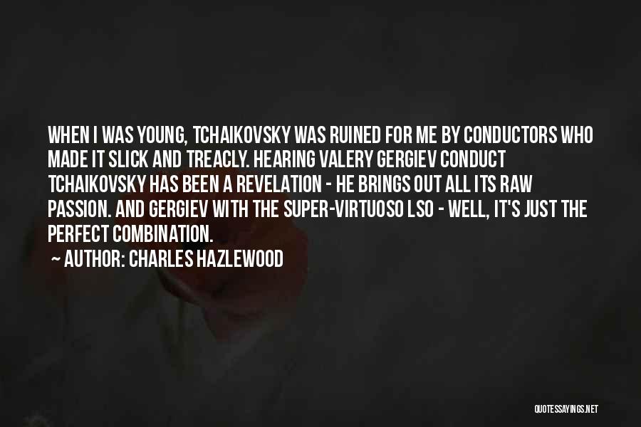Charles Hazlewood Quotes: When I Was Young, Tchaikovsky Was Ruined For Me By Conductors Who Made It Slick And Treacly. Hearing Valery Gergiev