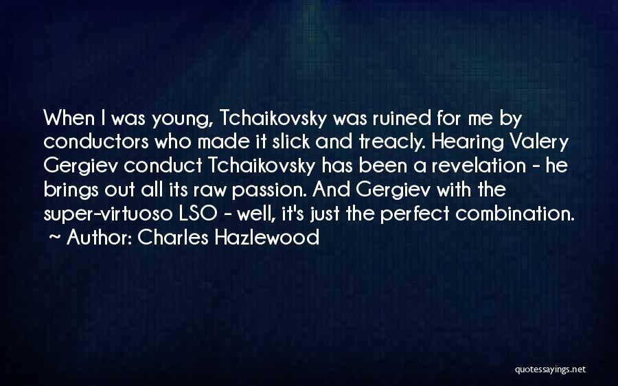 Charles Hazlewood Quotes: When I Was Young, Tchaikovsky Was Ruined For Me By Conductors Who Made It Slick And Treacly. Hearing Valery Gergiev