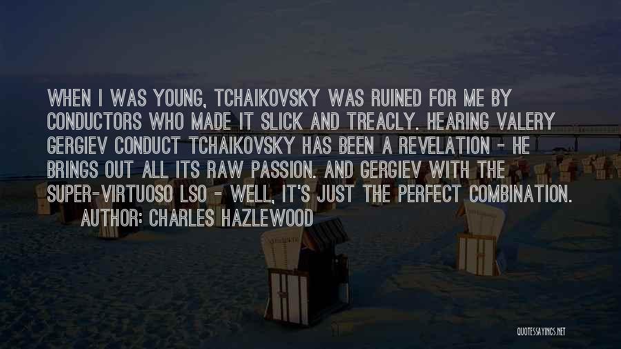 Charles Hazlewood Quotes: When I Was Young, Tchaikovsky Was Ruined For Me By Conductors Who Made It Slick And Treacly. Hearing Valery Gergiev