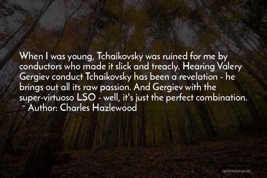 Charles Hazlewood Quotes: When I Was Young, Tchaikovsky Was Ruined For Me By Conductors Who Made It Slick And Treacly. Hearing Valery Gergiev