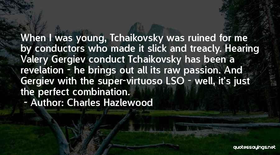Charles Hazlewood Quotes: When I Was Young, Tchaikovsky Was Ruined For Me By Conductors Who Made It Slick And Treacly. Hearing Valery Gergiev