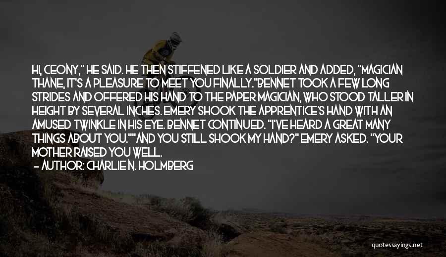 Charlie N. Holmberg Quotes: Hi, Ceony, He Said. He Then Stiffened Like A Soldier And Added, Magician Thane, It's A Pleasure To Meet You