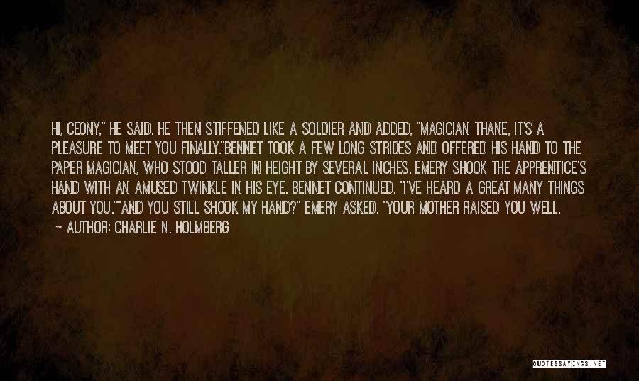 Charlie N. Holmberg Quotes: Hi, Ceony, He Said. He Then Stiffened Like A Soldier And Added, Magician Thane, It's A Pleasure To Meet You