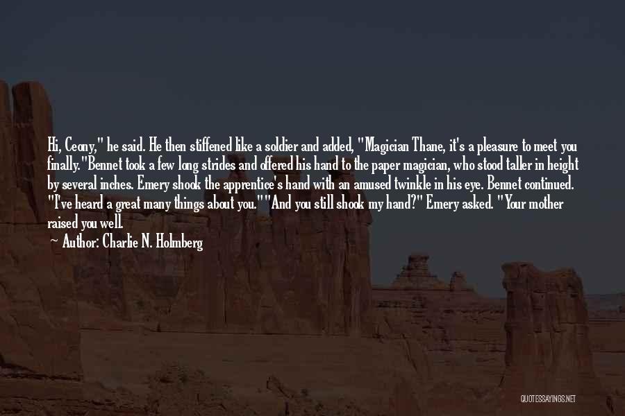 Charlie N. Holmberg Quotes: Hi, Ceony, He Said. He Then Stiffened Like A Soldier And Added, Magician Thane, It's A Pleasure To Meet You