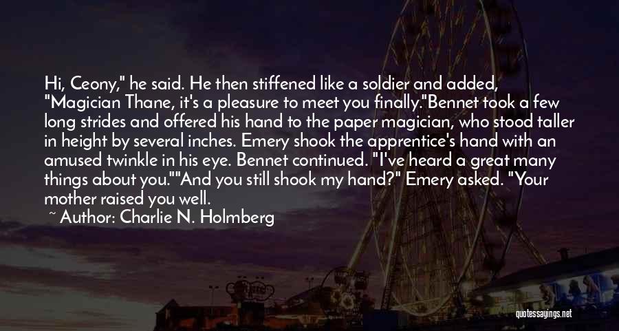 Charlie N. Holmberg Quotes: Hi, Ceony, He Said. He Then Stiffened Like A Soldier And Added, Magician Thane, It's A Pleasure To Meet You