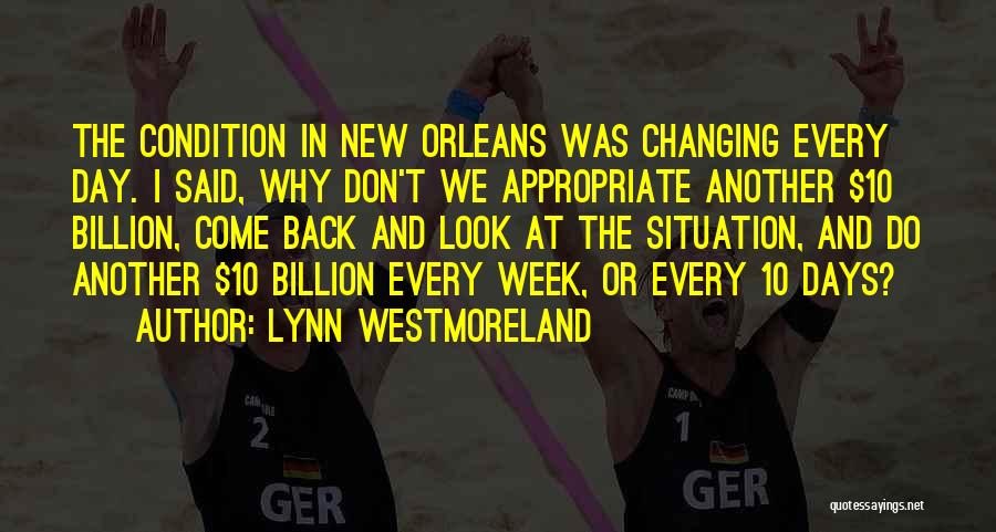 Lynn Westmoreland Quotes: The Condition In New Orleans Was Changing Every Day. I Said, Why Don't We Appropriate Another $10 Billion, Come Back