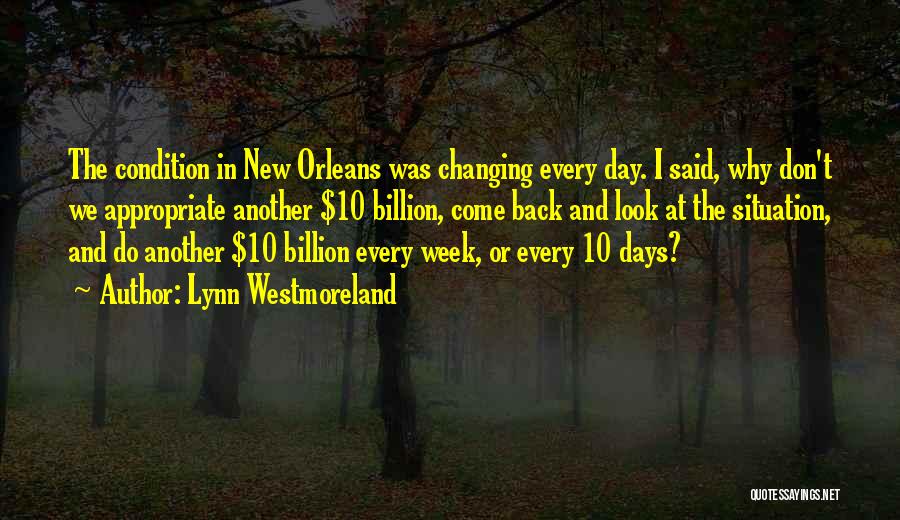 Lynn Westmoreland Quotes: The Condition In New Orleans Was Changing Every Day. I Said, Why Don't We Appropriate Another $10 Billion, Come Back