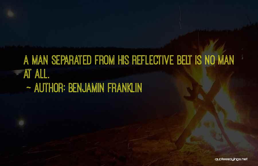 Benjamin Franklin Quotes: A Man Separated From His Reflective Belt Is No Man At All.