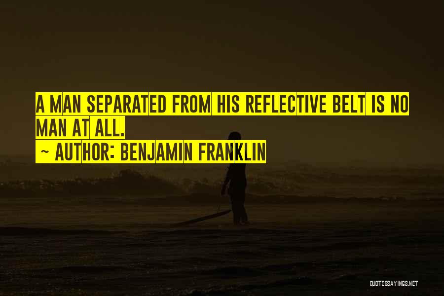 Benjamin Franklin Quotes: A Man Separated From His Reflective Belt Is No Man At All.