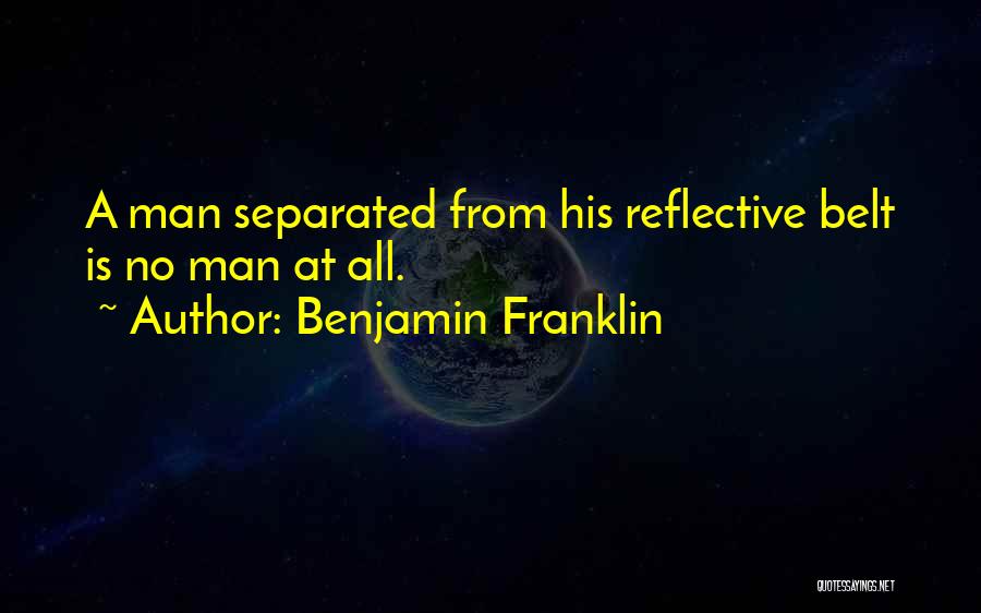 Benjamin Franklin Quotes: A Man Separated From His Reflective Belt Is No Man At All.