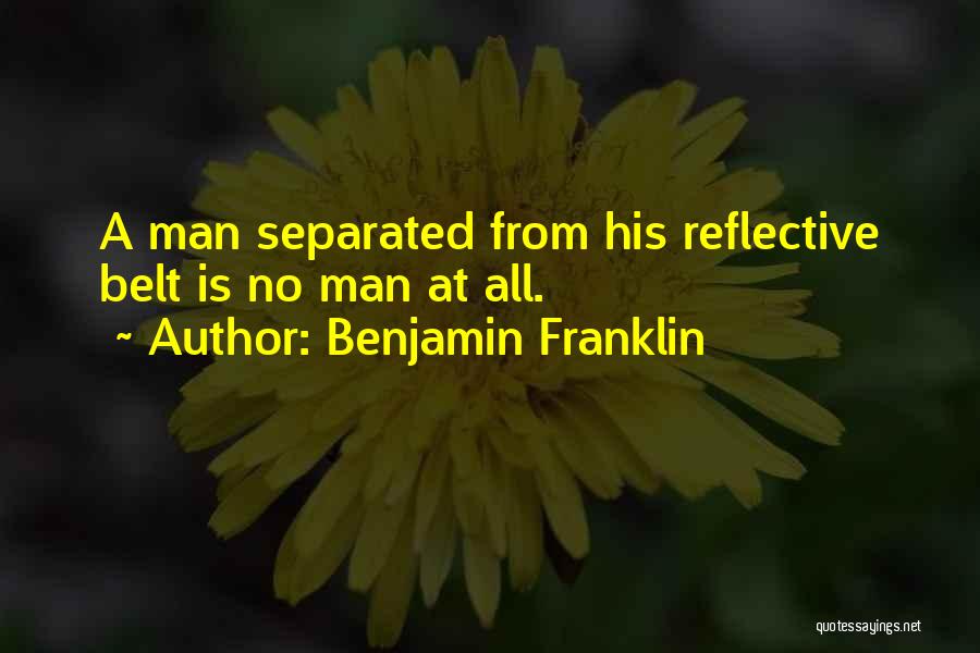 Benjamin Franklin Quotes: A Man Separated From His Reflective Belt Is No Man At All.