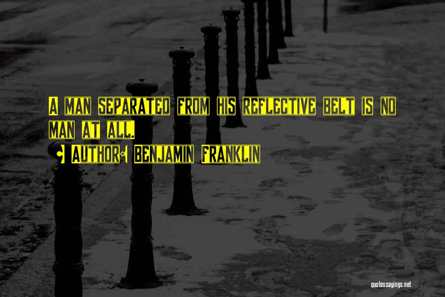 Benjamin Franklin Quotes: A Man Separated From His Reflective Belt Is No Man At All.