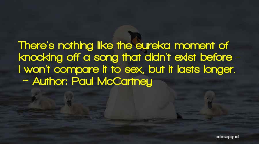 Paul McCartney Quotes: There's Nothing Like The Eureka Moment Of Knocking Off A Song That Didn't Exist Before - I Won't Compare It