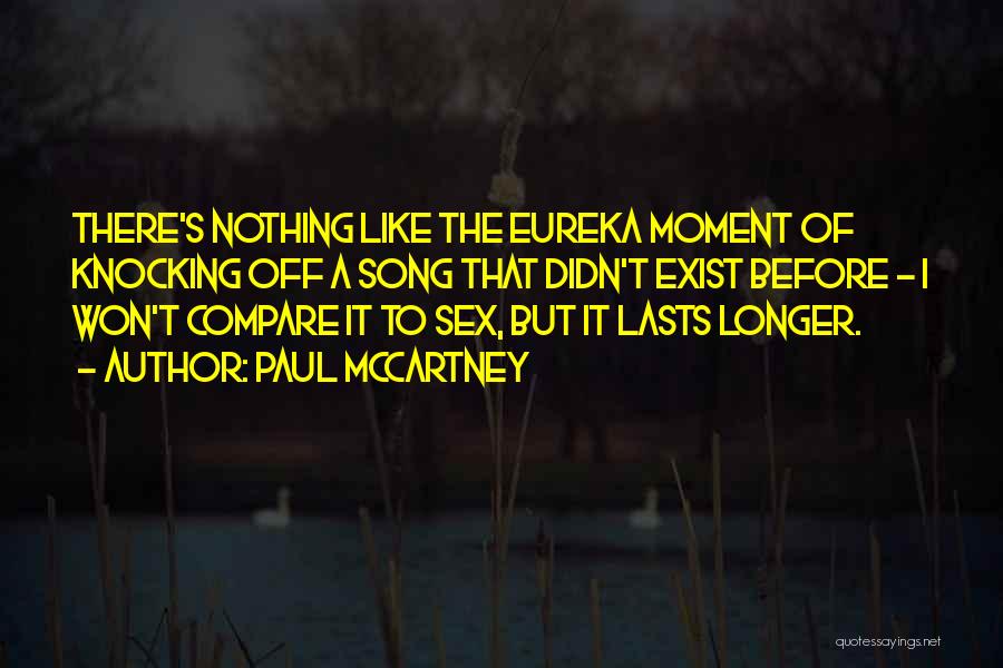 Paul McCartney Quotes: There's Nothing Like The Eureka Moment Of Knocking Off A Song That Didn't Exist Before - I Won't Compare It