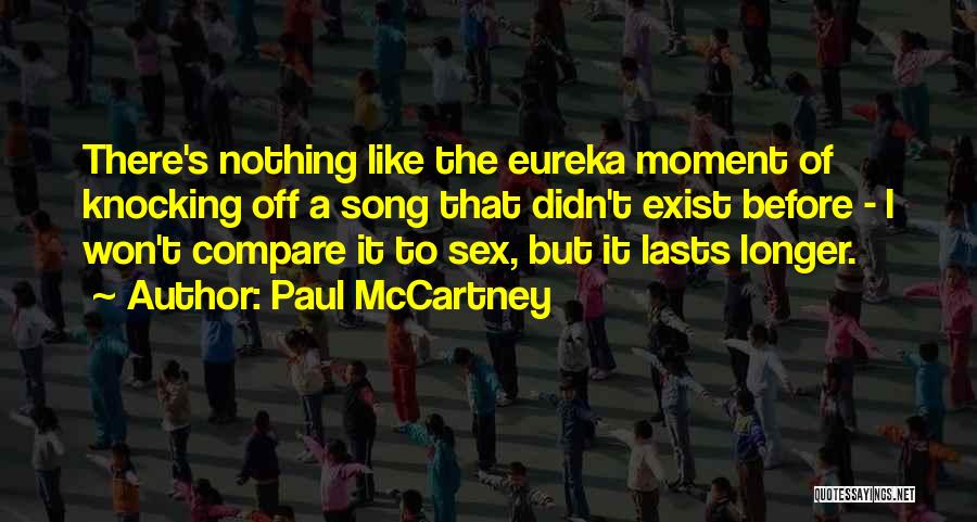 Paul McCartney Quotes: There's Nothing Like The Eureka Moment Of Knocking Off A Song That Didn't Exist Before - I Won't Compare It