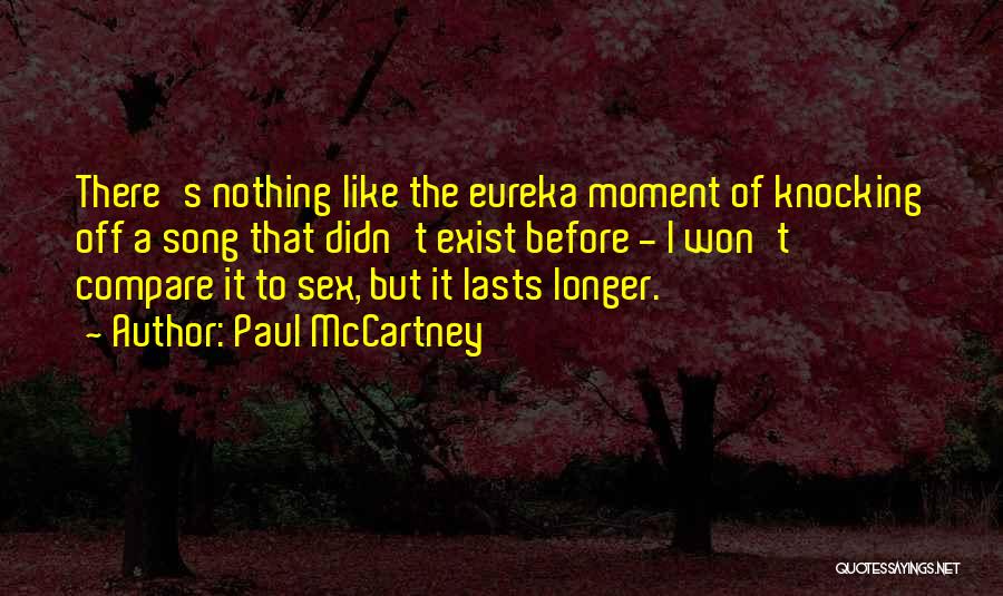Paul McCartney Quotes: There's Nothing Like The Eureka Moment Of Knocking Off A Song That Didn't Exist Before - I Won't Compare It
