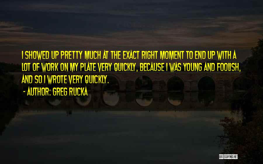 Greg Rucka Quotes: I Showed Up Pretty Much At The Exact Right Moment To End Up With A Lot Of Work On My