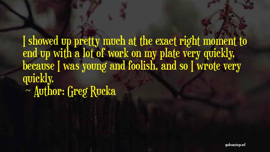 Greg Rucka Quotes: I Showed Up Pretty Much At The Exact Right Moment To End Up With A Lot Of Work On My