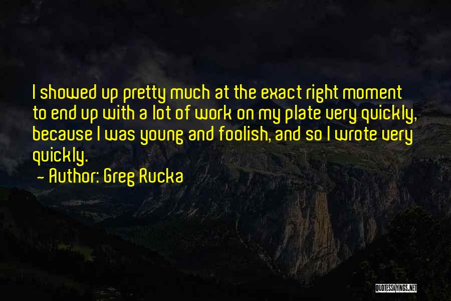 Greg Rucka Quotes: I Showed Up Pretty Much At The Exact Right Moment To End Up With A Lot Of Work On My