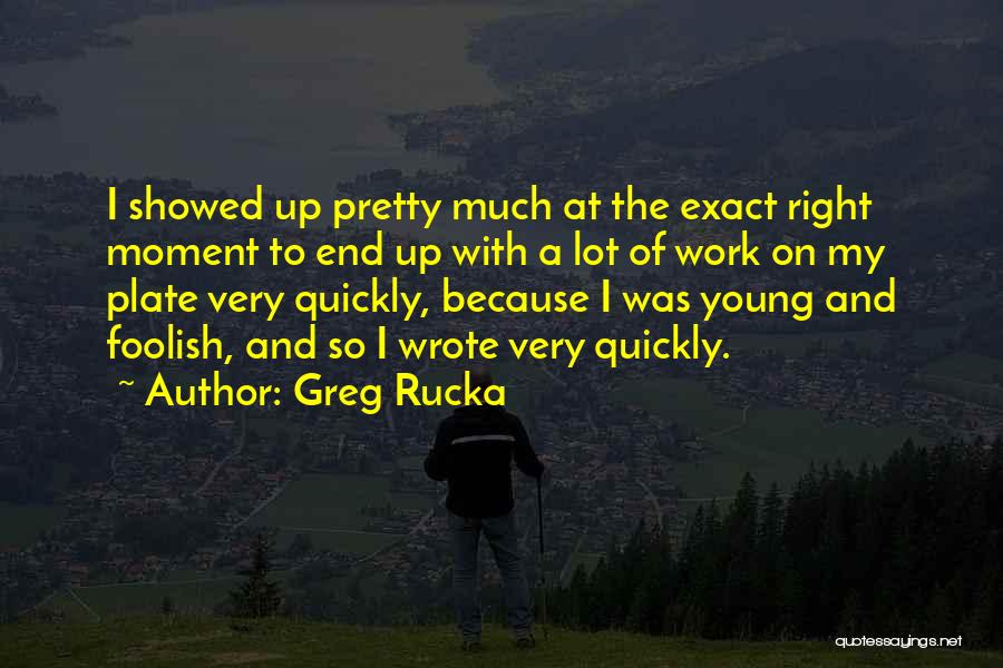 Greg Rucka Quotes: I Showed Up Pretty Much At The Exact Right Moment To End Up With A Lot Of Work On My