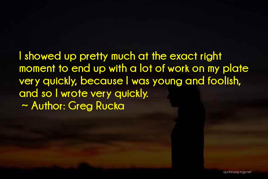 Greg Rucka Quotes: I Showed Up Pretty Much At The Exact Right Moment To End Up With A Lot Of Work On My