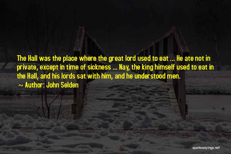 John Selden Quotes: The Hall Was The Place Where The Great Lord Used To Eat ... He Ate Not In Private, Except In