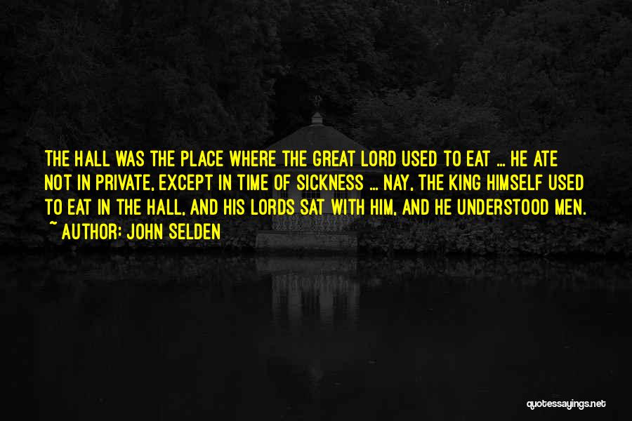 John Selden Quotes: The Hall Was The Place Where The Great Lord Used To Eat ... He Ate Not In Private, Except In