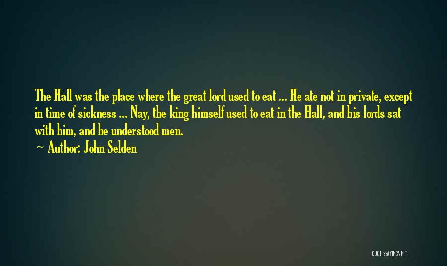 John Selden Quotes: The Hall Was The Place Where The Great Lord Used To Eat ... He Ate Not In Private, Except In