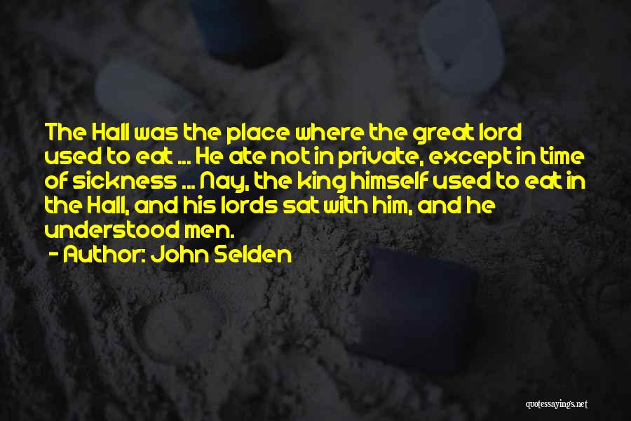 John Selden Quotes: The Hall Was The Place Where The Great Lord Used To Eat ... He Ate Not In Private, Except In