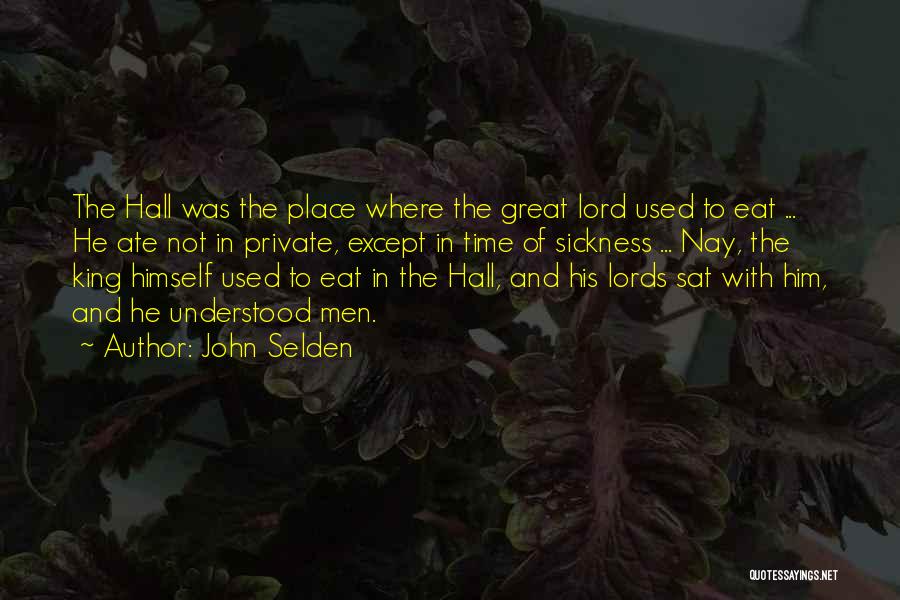 John Selden Quotes: The Hall Was The Place Where The Great Lord Used To Eat ... He Ate Not In Private, Except In