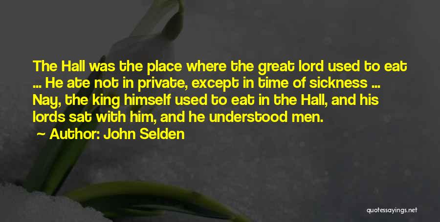 John Selden Quotes: The Hall Was The Place Where The Great Lord Used To Eat ... He Ate Not In Private, Except In