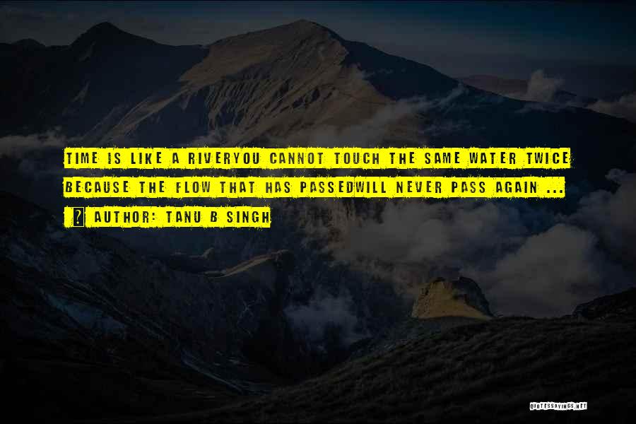 Tanu B Singh Quotes: Time Is Like A Riveryou Cannot Touch The Same Water Twice Because The Flow That Has Passedwill Never Pass Again