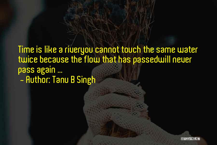 Tanu B Singh Quotes: Time Is Like A Riveryou Cannot Touch The Same Water Twice Because The Flow That Has Passedwill Never Pass Again