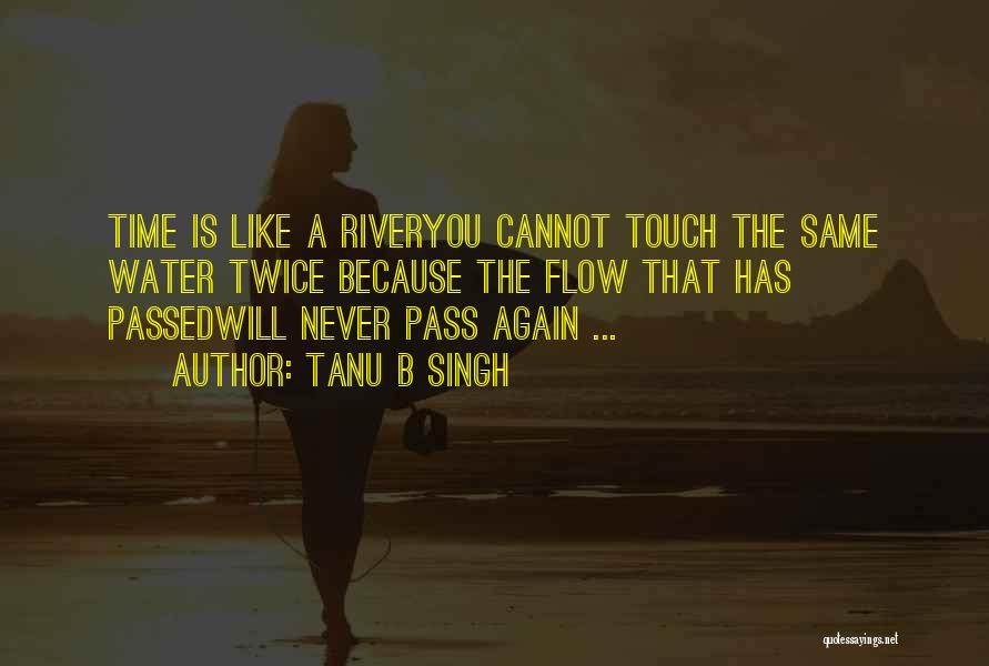 Tanu B Singh Quotes: Time Is Like A Riveryou Cannot Touch The Same Water Twice Because The Flow That Has Passedwill Never Pass Again