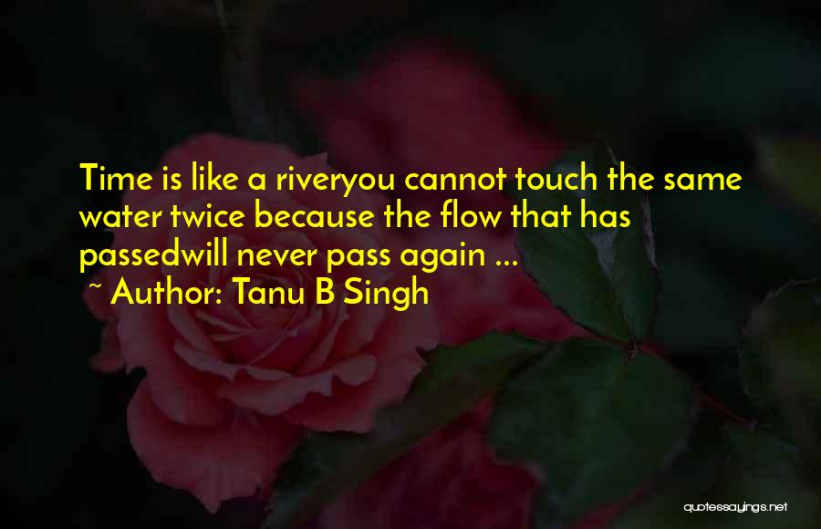 Tanu B Singh Quotes: Time Is Like A Riveryou Cannot Touch The Same Water Twice Because The Flow That Has Passedwill Never Pass Again