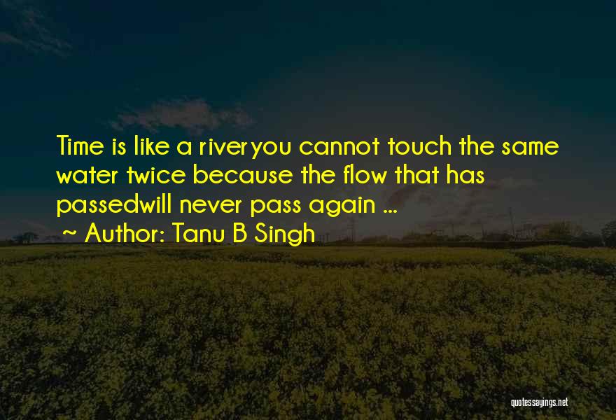 Tanu B Singh Quotes: Time Is Like A Riveryou Cannot Touch The Same Water Twice Because The Flow That Has Passedwill Never Pass Again