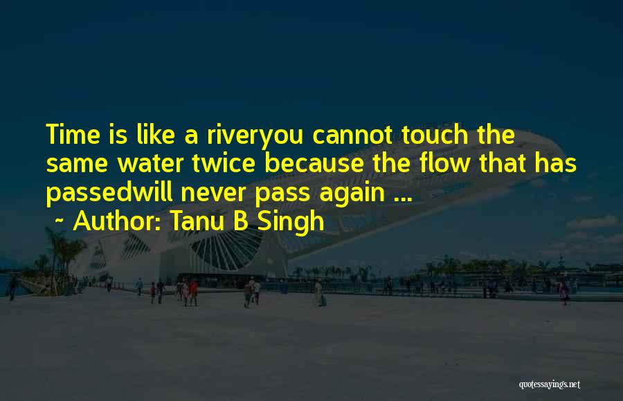 Tanu B Singh Quotes: Time Is Like A Riveryou Cannot Touch The Same Water Twice Because The Flow That Has Passedwill Never Pass Again