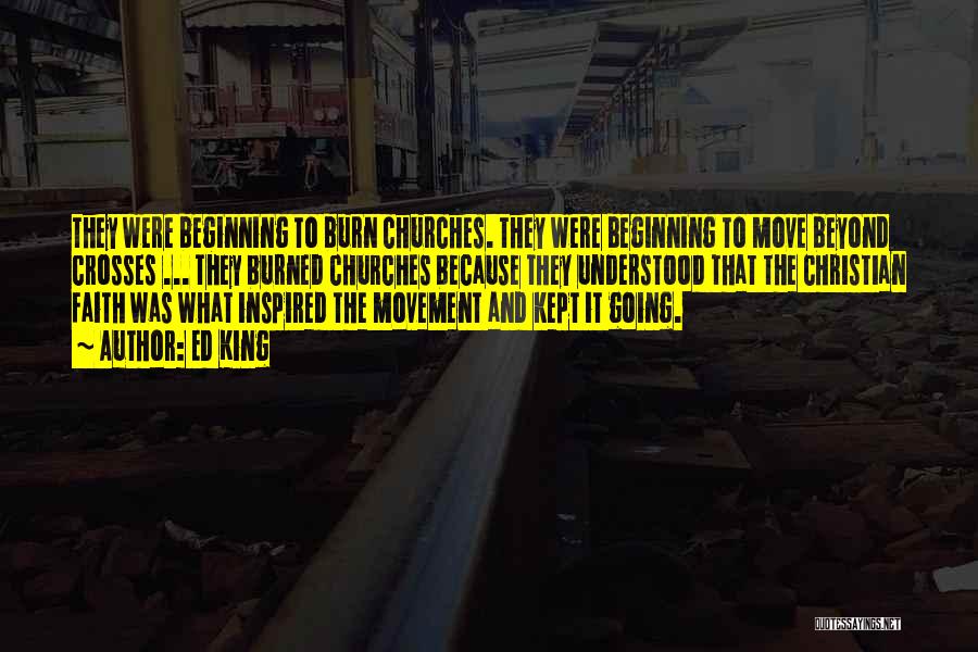 Ed King Quotes: They Were Beginning To Burn Churches. They Were Beginning To Move Beyond Crosses ... They Burned Churches Because They Understood